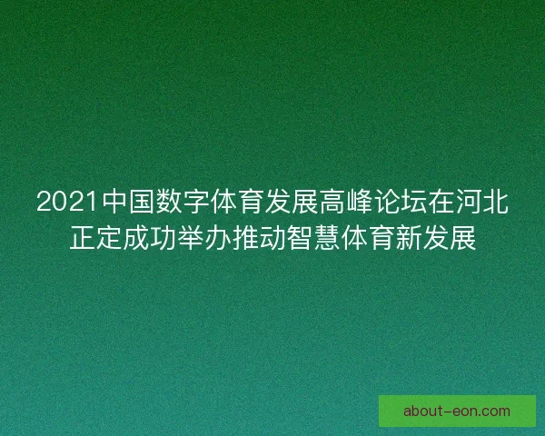 2021中国数字体育发展高峰论坛在河北正定成功举办推动智慧体育新发展