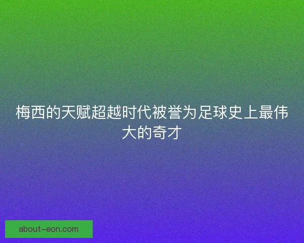 梅西的天赋超越时代被誉为足球史上最伟大的奇才