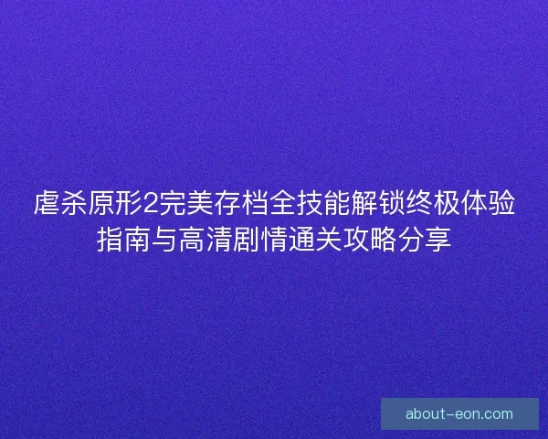 虐杀原形2完美存档全技能解锁终极体验指南与高清剧情通关攻略分享