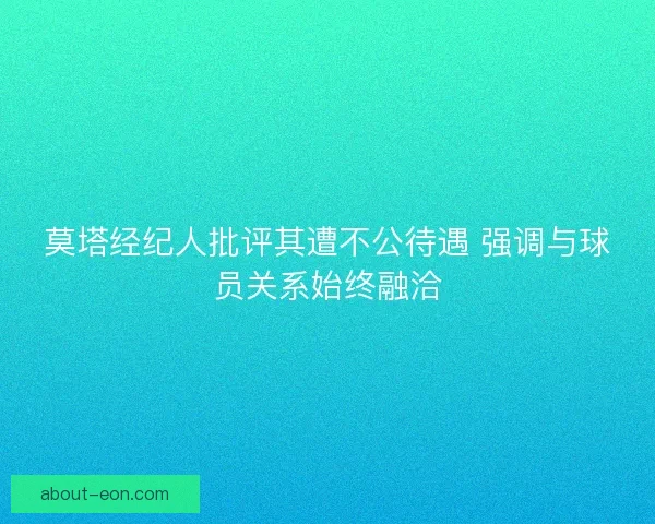 莫塔经纪人批评其遭不公待遇 强调与球员关系始终融洽 莫塔经纪人批评其遭不公待遇 强调与球员关系始终融洽